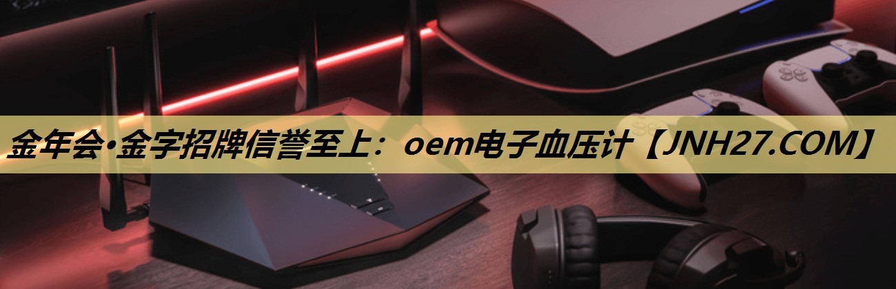 金年会·金字招牌信誉至上：oem电子血压计