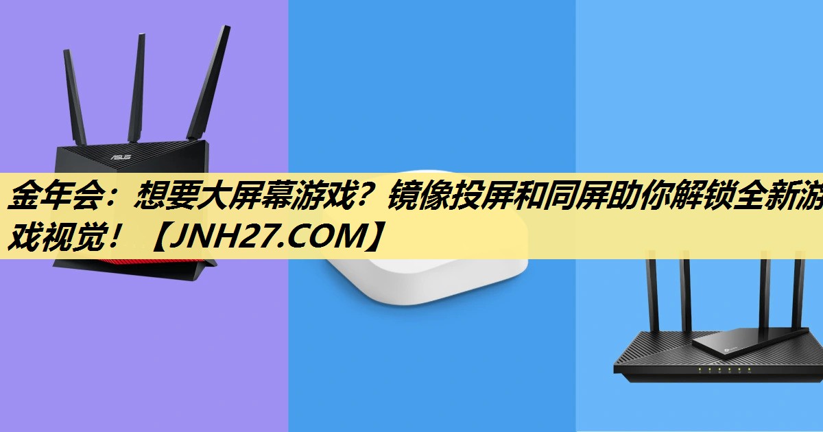 金年会：想要大屏幕游戏？镜像投屏和同屏助你解锁全新游戏视觉！