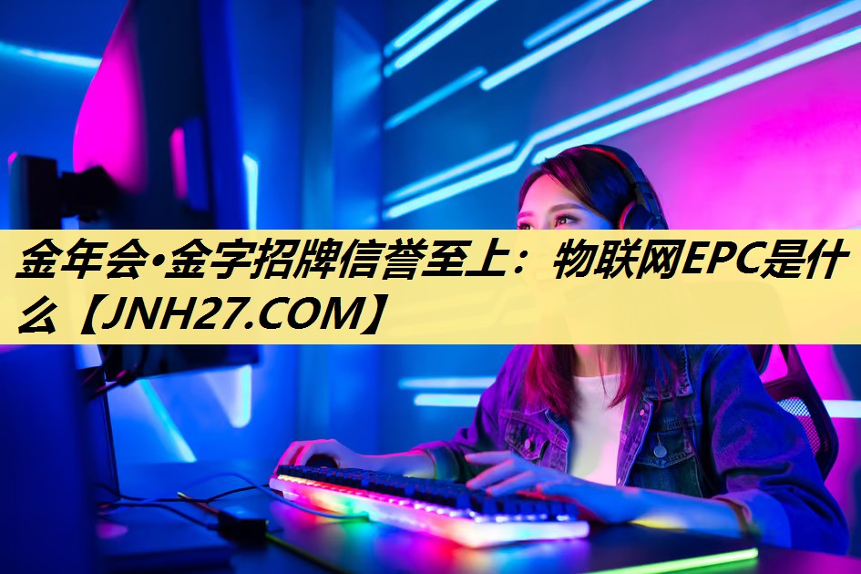 金年会·金字招牌信誉至上：物联网EPC是什么