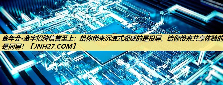 金年会·金字招牌信誉至上：给你带来沉浸式观感的是投屏，给你带来共享体验的是同屏！