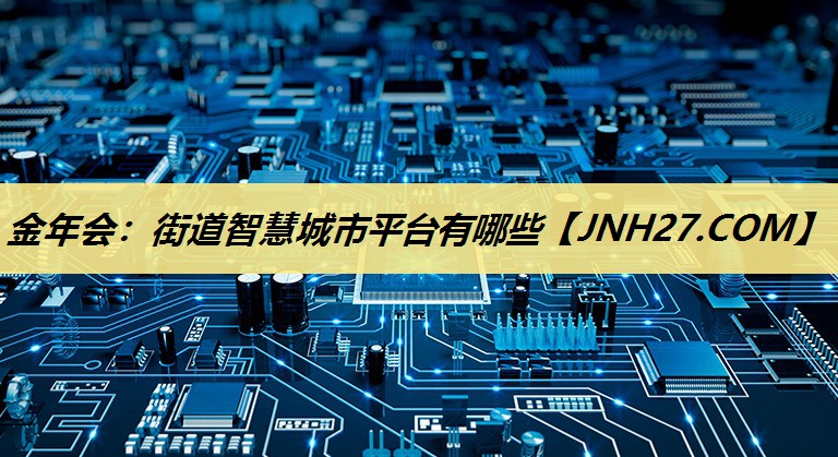 金年会：街道智慧城市平台有哪些