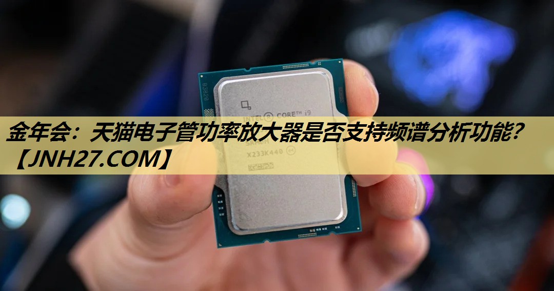 金年会：天猫电子管功率放大器是否支持频谱分析功能？