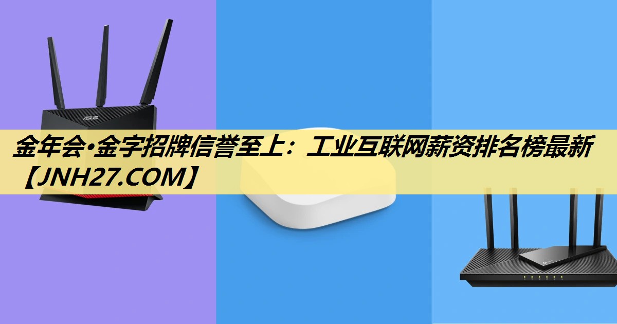 金年会·金字招牌信誉至上：工业互联网薪资排名榜最新
