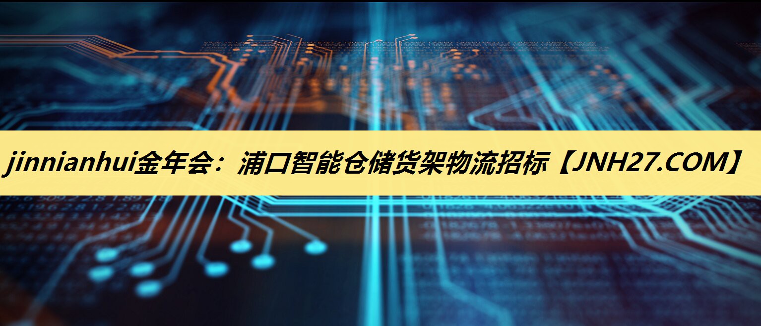 jinnianhui金年会：浦口智能仓储货架物流招标