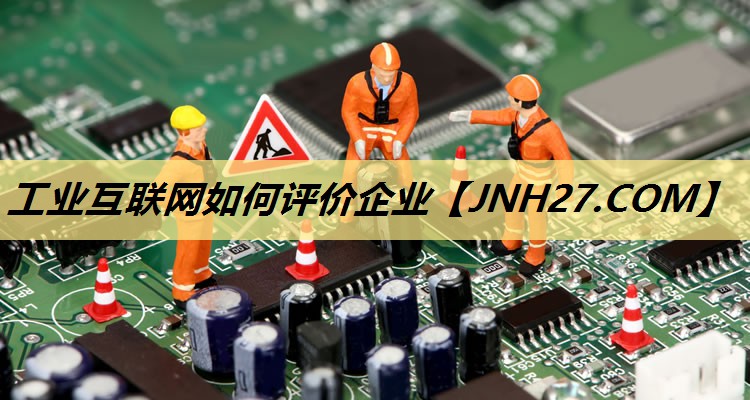 工业互联网如何评价企业
