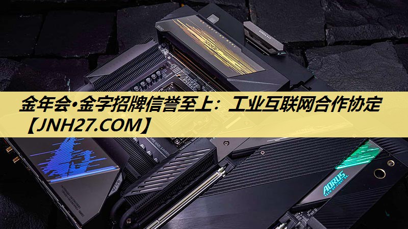 金年会·金字招牌信誉至上：工业互联网合作协定