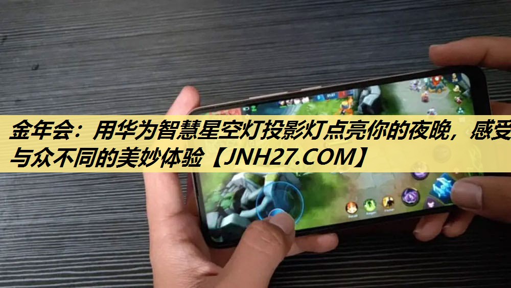 金年会：用华为智慧星空灯投影灯点亮你的夜晚，感受与众不同的美妙体验