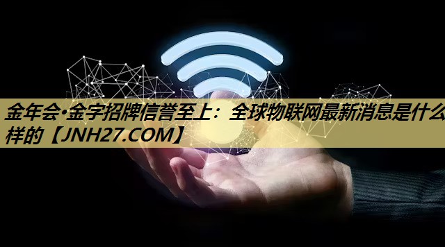 全球物联网最新消息是什么样的