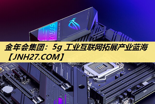 5g 工业互联网拓展产业蓝海 5g 工业互联网拓展产业蓝海