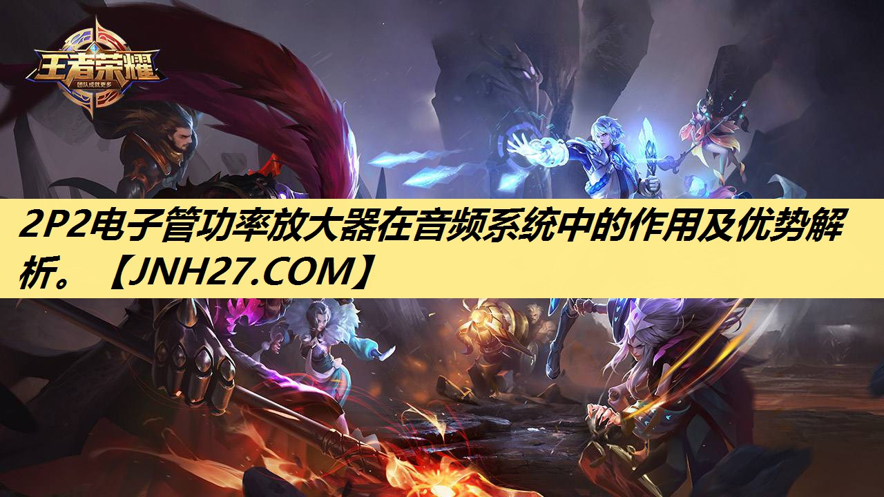 2P2电子管功率放大器在音频系统中的作用及优势解析。