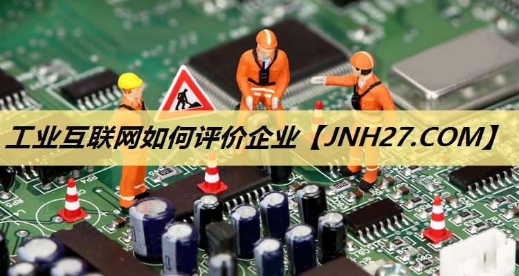 工业互联网如何评价企业